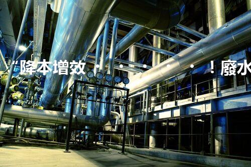 “降本增效！廢水處理設(shè)備省事又省錢，快來了解！”